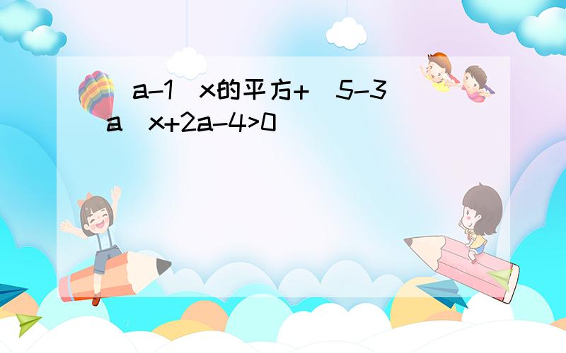 (a-1)x的平方+(5-3a)x+2a-4>0