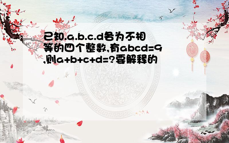 已知.a.b.c.d各为不相等的四个整数,有abcd=9,则a+b+c+d=?要解释的