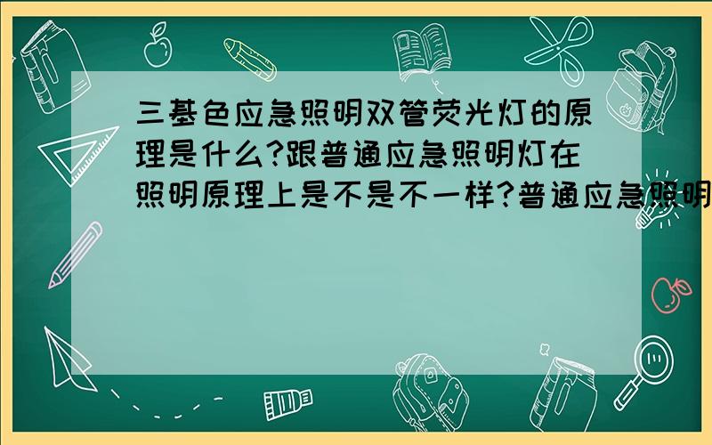 三基色应急照明双管荧光灯的原理是什么?跟普通应急照明灯在照明原理上是不是不一样?普通应急照明灯正常情况下处于充电姿态,充好电即不再充,电源火线未断开的情况不放电,在火灾断电