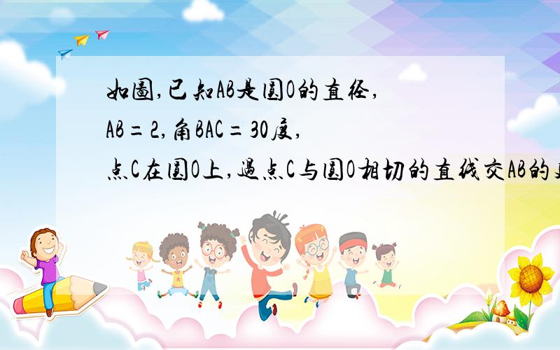 如图,已知AB是圆O的直径,AB=2,角BAC=30度,点C在圆O上,过点C与圆O相切的直线交AB的延长线于点D,求BD长