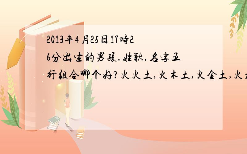 2013年4月25日17时26分出生的男孩,姓耿,名字五行组合哪个好?火火土,火木土,火金土,火水土?