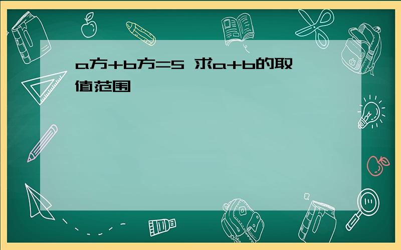 a方+b方=5 求a+b的取值范围