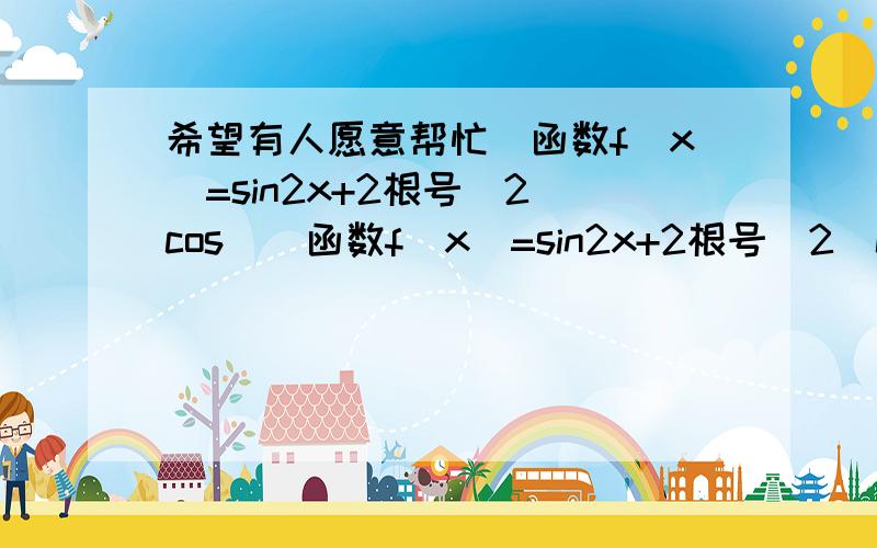 希望有人愿意帮忙)函数f(x)=sin2x+2根号(2)cos()函数f(x)=sin2x+2根号(2)cos(π/4+x) + 3 的最小值是  _________.  ------------------------------------------------------------------------------------解:f(x)=sin2x+2根号(2)cos(π/4+x)