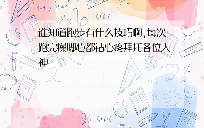 谁知道跑步有什么技巧啊,每次跑完操脚心都钻心疼拜托各位大神