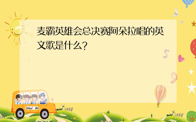 麦霸英雄会总决赛阿朵拉唱的英文歌是什么?