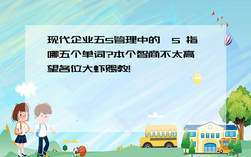 现代企业五S管理中的,S 指哪五个单词?本个智商不太高,望各位大虾赐教!