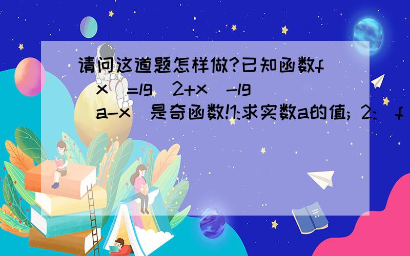 请问这道题怎样做?已知函数f(x)=lg(2+x)-lg(a-x)是奇函数!1:求实数a的值; 2:|f(m)|小于|f(m-1)|,...请问这道题怎样做?已知函数f(x)=lg(2+x)-lg(a-x)是奇函数!1:求实数a的值;2:|f(m)|小于|f(m-1)|,求实数的取值范