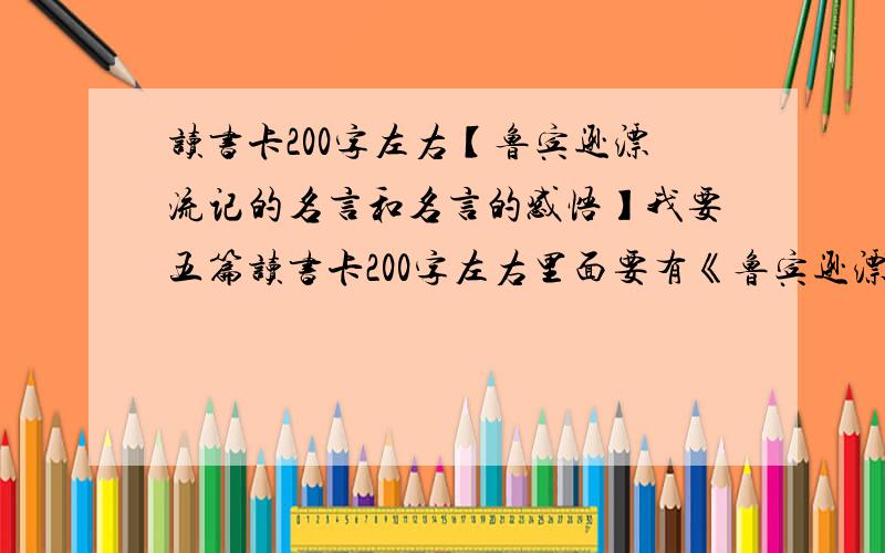 读书卡200字左右【鲁宾逊漂流记的名言和名言的感悟】我要五篇读书卡200字左右里面要有《鲁宾逊漂流记》的名言和名言的感悟,