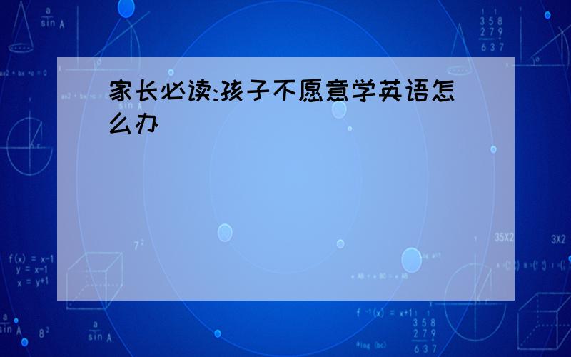 家长必读:孩子不愿意学英语怎么办