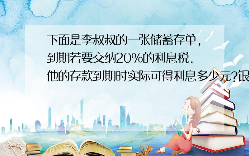 下面是李叔叔的一张储蓄存单,到期若要交纳20%的利息税.他的存款到期时实际可得利息多少元?银行（定期）储蓄存单账号××××××币种人民币 金额（大写）伍万元 （小写）￥50000.00元存入期