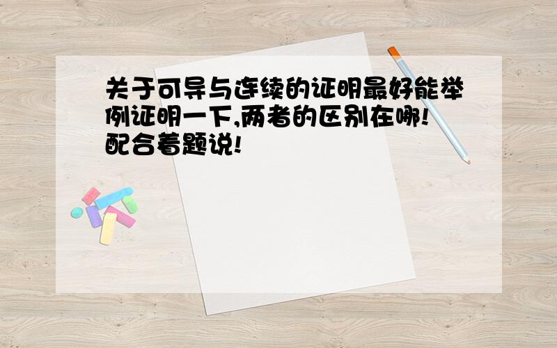 关于可导与连续的证明最好能举例证明一下,两者的区别在哪!配合着题说!