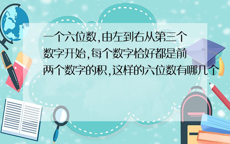 一个六位数,由左到右从第三个数字开始,每个数字恰好都是前两个数字的积,这样的六位数有哪几个