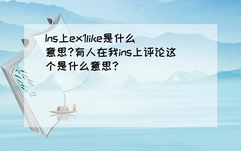 Ins上ex1like是什么意思?有人在我ins上评论这个是什么意思?