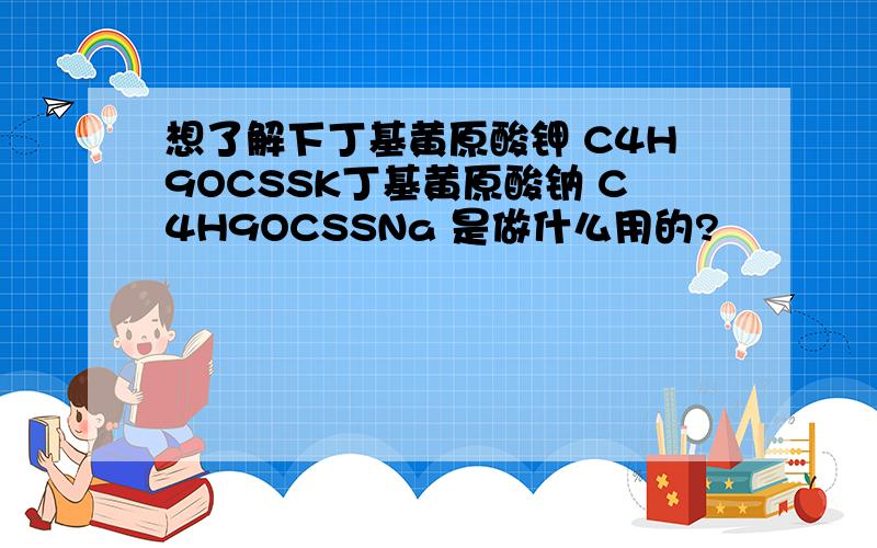 想了解下丁基黄原酸钾 C4H9OCSSK丁基黄原酸钠 C4H9OCSSNa 是做什么用的?