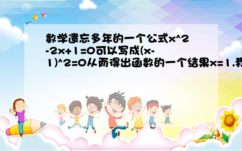 数学遗忘多年的一个公式x^2-2x+1=0可以写成(x-1)^2=0从而得出函数的一个结果x=1.我的问题是ax^2+bx+c=0如何求出结果.我记得有个公式就是把它化成(x-#)(x+*)=0这种形式.这个公式是什么?谢谢!