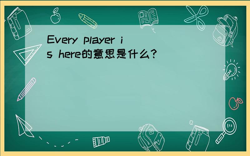 Every player is here的意思是什么?