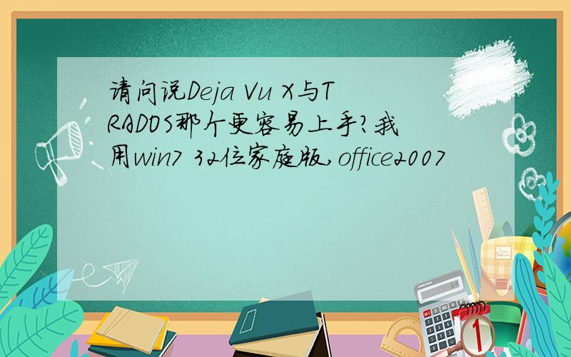 请问说Deja Vu X与TRADOS那个更容易上手?我用win7 32位家庭版,office2007