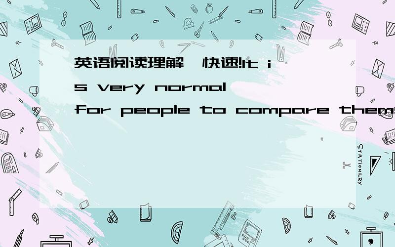 英语阅读理解,快速!It is very normal for people to compare themselves to others.Everyone does it but it is important to remember no one is perfect.Other people may look confident but everyone feels insecure(不安全的) once in a while,even f