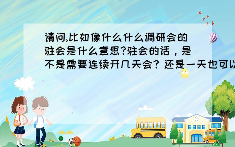 请问,比如像什么什么调研会的驻会是什么意思?驻会的话，是不是需要连续开几天会？还是一天也可以？