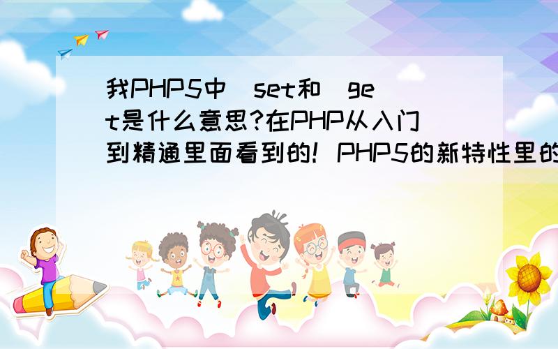 我PHP5中_set和_get是什么意思?在PHP从入门到精通里面看到的！PHP5的新特性里的！不明白是指什么意思？