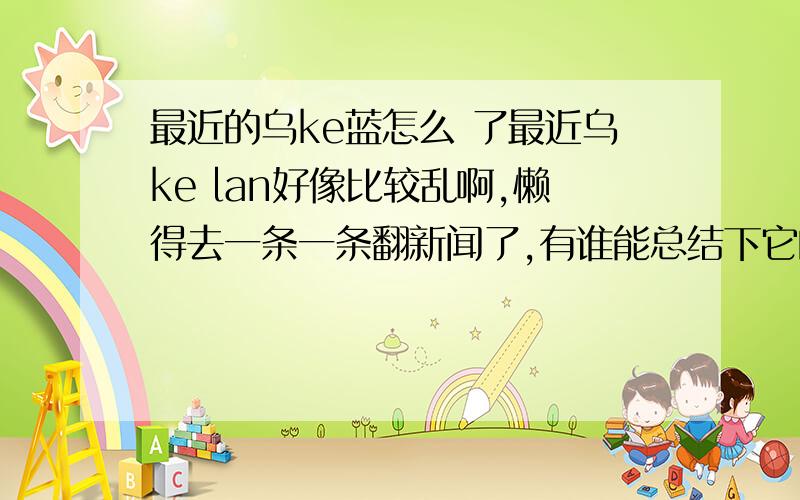 最近的乌ke蓝怎么 了最近乌ke lan好像比较乱啊,懒得去一条一条翻新闻了,有谁能总结下它的前因后果啊,包括跟e罗斯的关系