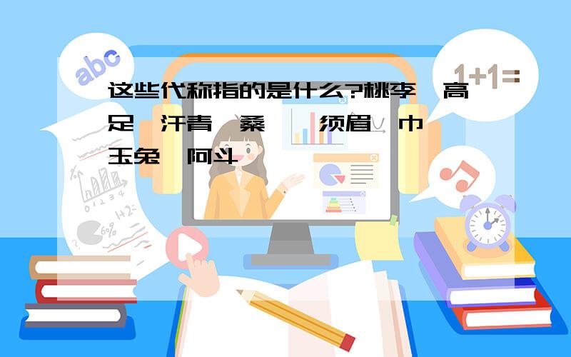 这些代称指的是什么?桃李、高足、汗青、桑梓、须眉、巾帼、玉兔、阿斗