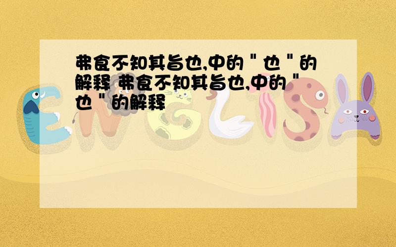 弗食不知其旨也,中的＂也＂的解释 弗食不知其旨也,中的＂也＂的解释