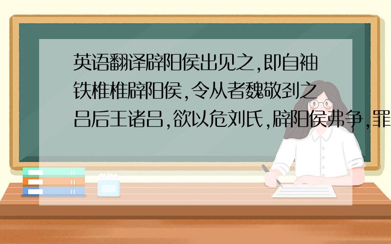 英语翻译辟阳侯出见之,即自袖铁椎椎辟阳侯,令从者魏敬刭之吕后王诸吕,欲以危刘氏,辟阳侯弗争,罪三也.上即令丞相、御史逮考诸县传送淮南王不发封馈侍者,皆弃市.