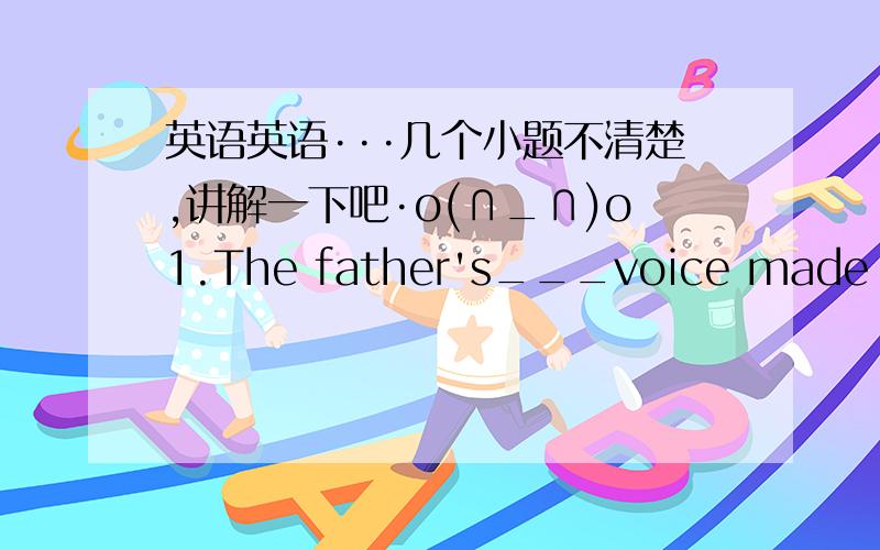 英语英语···几个小题不清楚,讲解一下吧·o(∩_∩)o1.The father's___voice made a___look appear on his son's face.（frightened）2.Mr Daniel is now in our school ,but he once ___inNo.1Middle School for three years.A.has worked B.work