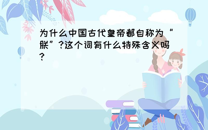 为什么中国古代皇帝都自称为“朕”?这个词有什么特殊含义吗?