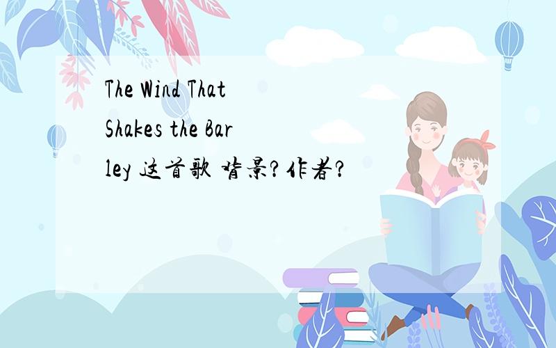 The Wind That Shakes the Barley 这首歌 背景?作者?