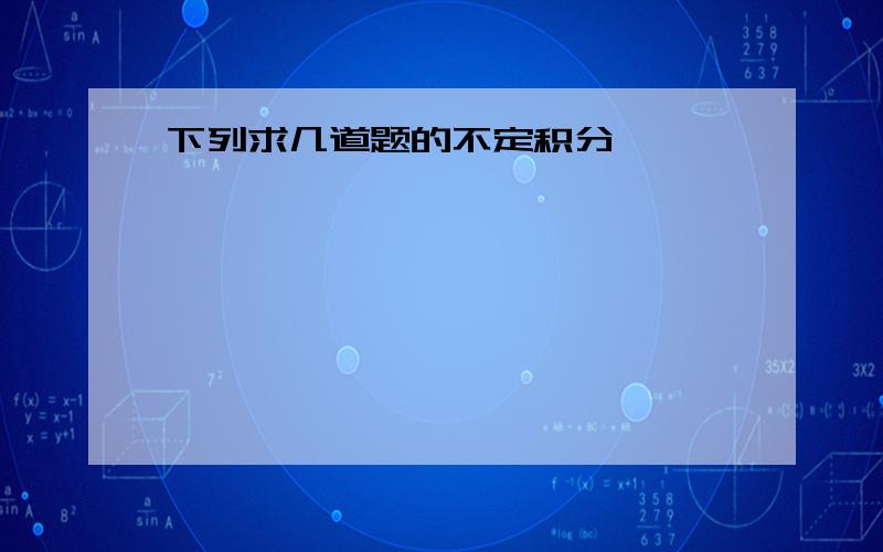 下列求几道题的不定积分