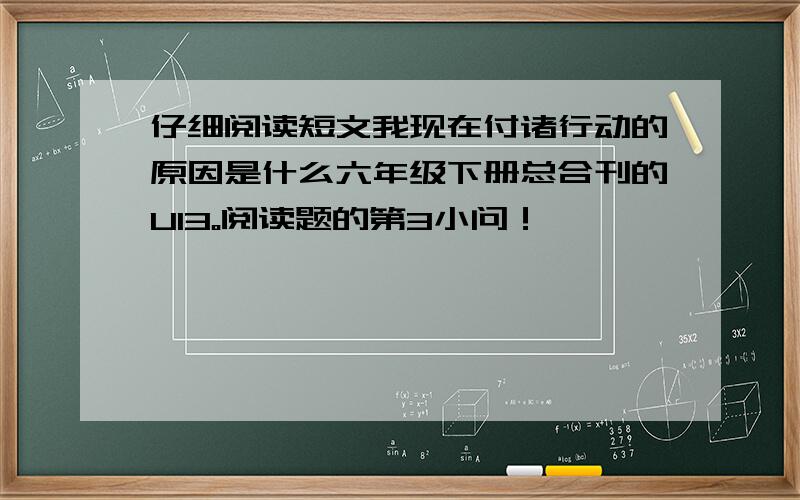 仔细阅读短文我现在付诸行动的原因是什么六年级下册总合刊的U13。阅读题的第3小问！