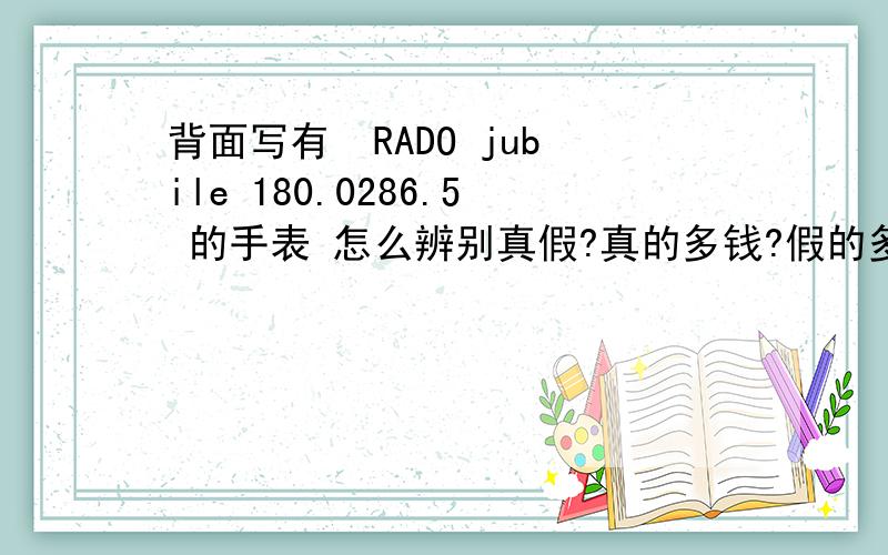 背面写有  RADO jubile 180.0286.5 的手表 怎么辨别真假?真的多钱?假的多钱?表链哪儿有卖的?图片比较模糊,帮我看看