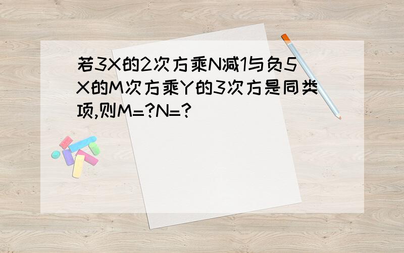 若3X的2次方乘N减1与负5X的M次方乘Y的3次方是同类项,则M=?N=?