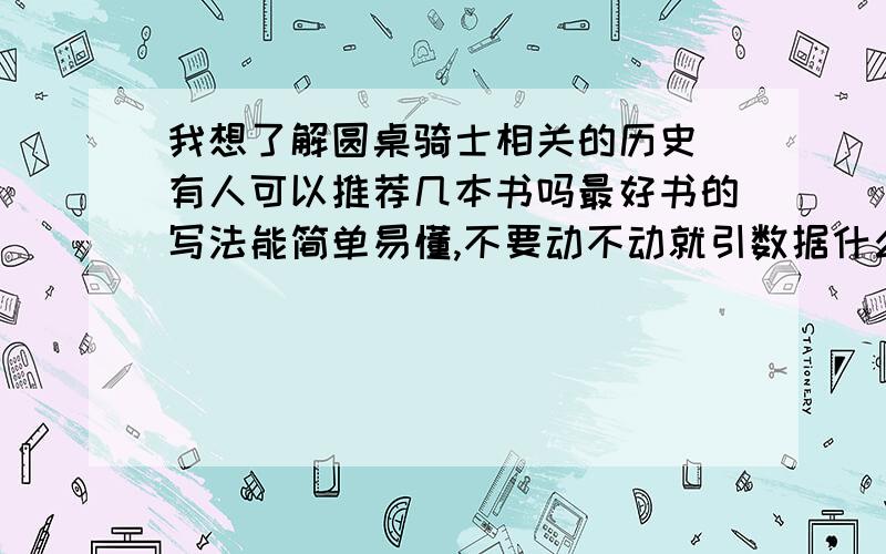 我想了解圆桌骑士相关的历史 有人可以推荐几本书吗最好书的写法能简单易懂,不要动不动就引数据什么的