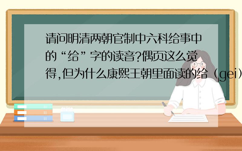 请问明清两朝官制中六科给事中的“给”字的读音?偶页这么觉得,但为什么康熙王朝里面读的给（gei）事中,