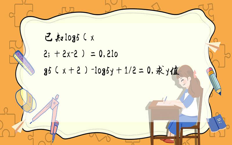已知log5(xˆ2;+2x-2)=0,2log5(x+2)-log5y+1/2=0,求y值