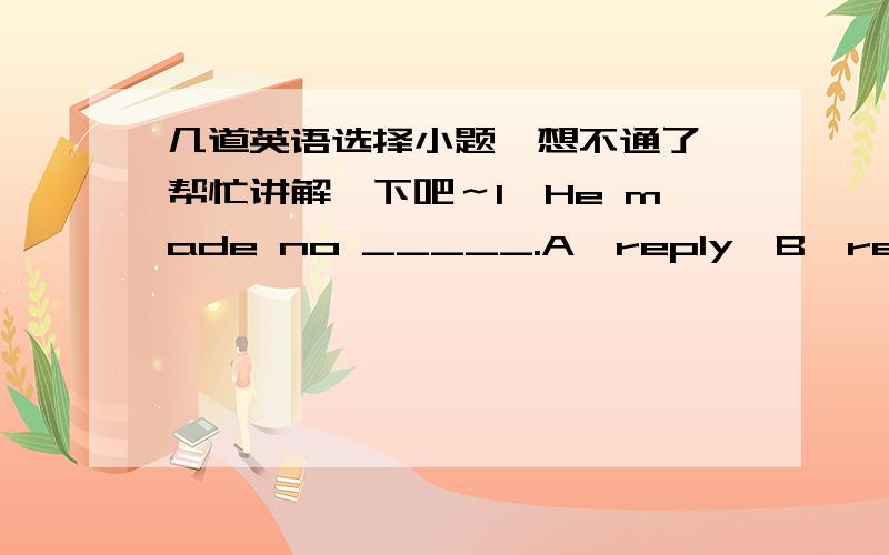 几道英语选择小题,想不通了,帮忙讲解一下吧～1,He made no _____.A,reply  B,relpying  2,He seems_____.A,surprise  B,surprising  C,surprised  3,Big cities____cars.A,are full of  B,are filled of 最好讲解一下,比较选项的异同,