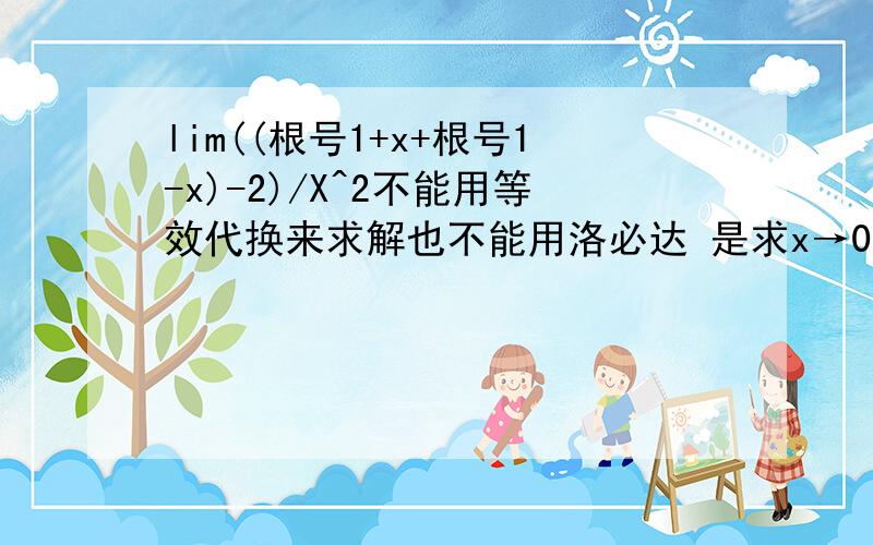 lim((根号1+x+根号1-x)-2)/X^2不能用等效代换来求解也不能用洛必达 是求x→0时的极限