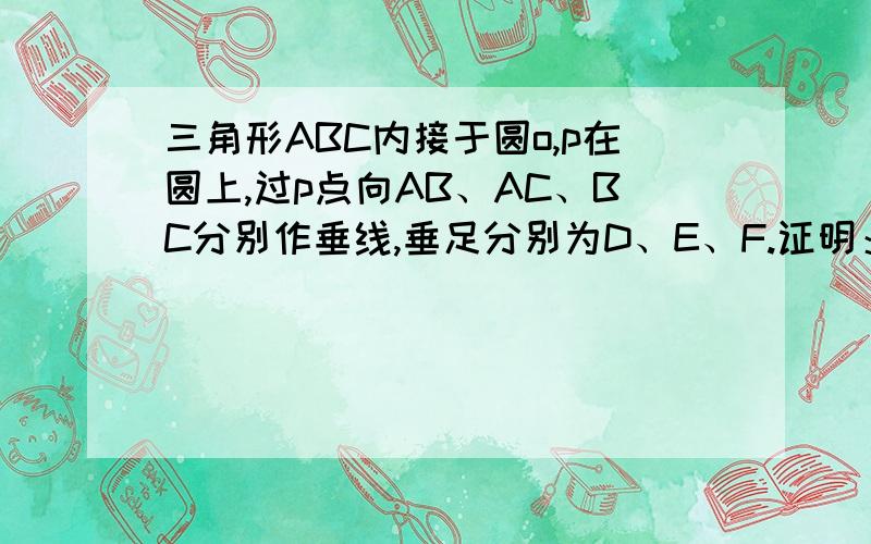 三角形ABC内接于圆o,p在圆上,过p点向AB、AC、BC分别作垂线,垂足分别为D、E、F.证明：D、E、F三点共线