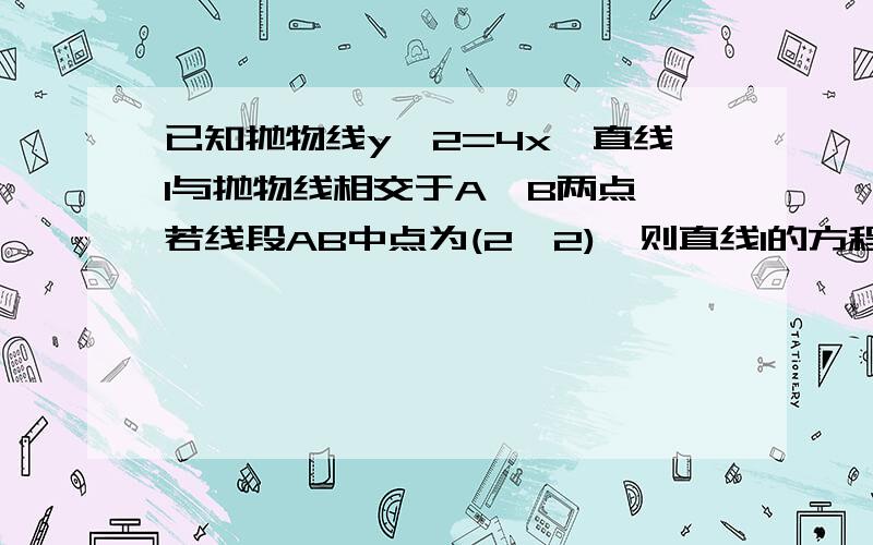 已知抛物线y^2=4x,直线l与抛物线相交于A,B两点,若线段AB中点为(2,2),则直线l的方程