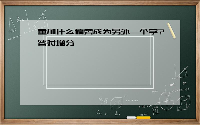 童加什么偏旁成为另外一个字?答对增分