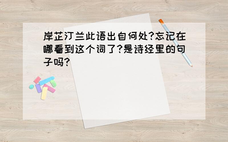 岸芷汀兰此语出自何处?忘记在哪看到这个词了?是诗经里的句子吗?