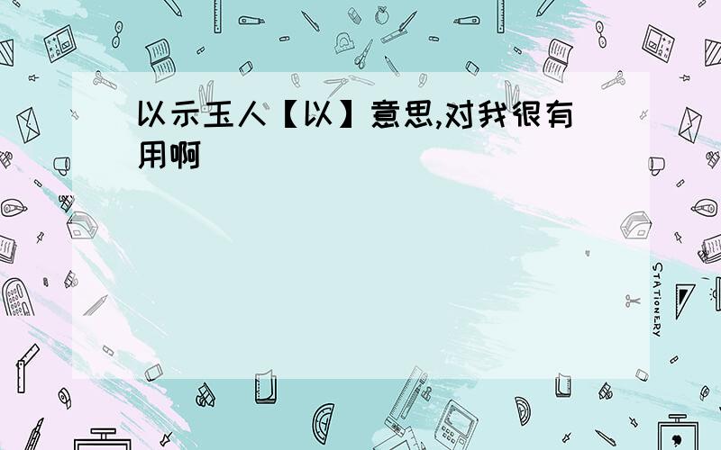 以示玉人【以】意思,对我很有用啊