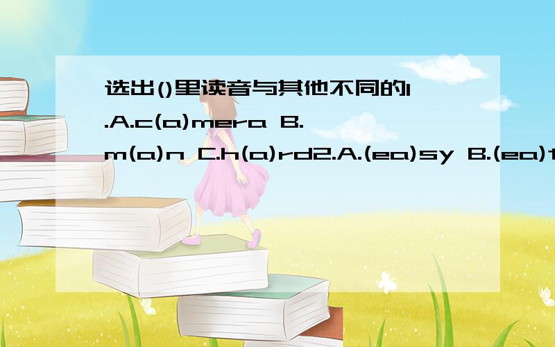 选出()里读音与其他不同的1.A.c(a)mera B.m(a)n C.h(a)rd2.A.(ea)sy B.(ea)t C.m(a)ny3.A.t(i)red B.(i)n C.ch(i)ld4.A.(c)hildren B.(c)amera C.(c)hild5.A.sh(ou)lder B.wind(ow) C.m(ou)th