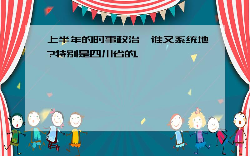 上半年的时事政治,谁又系统地?特别是四川省的.