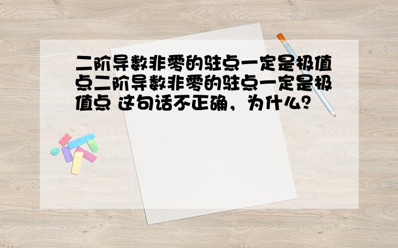 二阶导数非零的驻点一定是极值点二阶导数非零的驻点一定是极值点 这句话不正确，为什么？