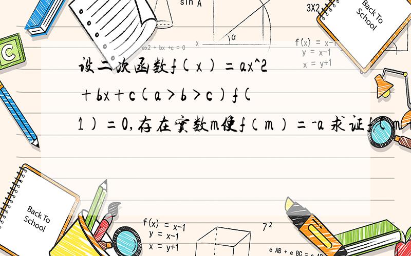 设二次函数f(x)=ax^2+bx+c(a>b>c)f(1)=0,存在实数m使f（m）=-a 求证f(m+3）>0 急