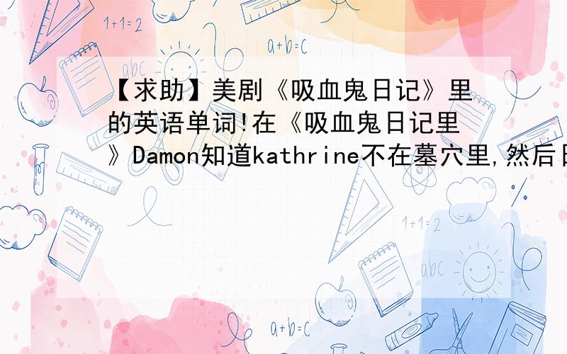 【求助】美剧《吸血鬼日记》里的英语单词!在《吸血鬼日记里》Damon知道kathrine不在墓穴里,然后日渐消沉.steve去找他,看到他跟一群女的在一起.他说 you and your tri-de...什么什么  那个tri-de...是